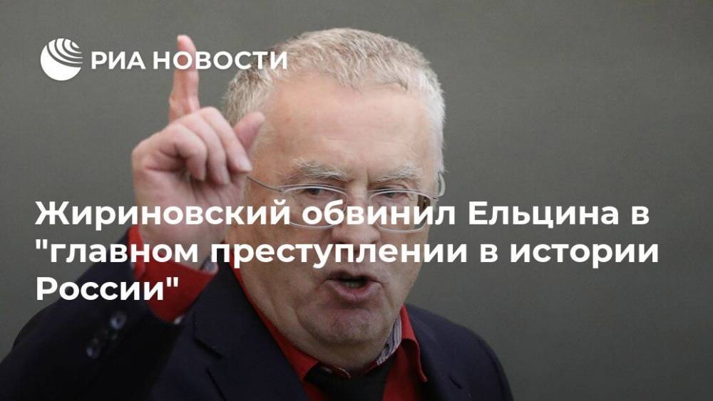 Жириновский обвинил Ельцина в "главном преступлении в истории России"