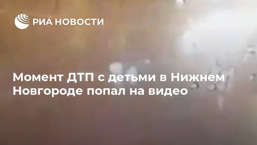 Момент ДТП с детьми в Нижнем Новгороде попал на видео