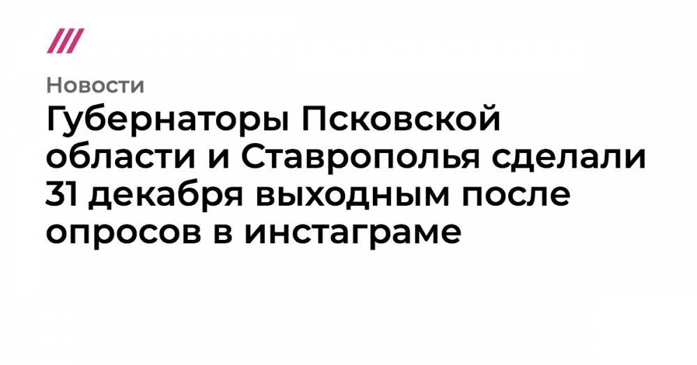 Губернаторы Псковской области и Ставрополья сделали 31 декабря выходным после опросов в инстаграме