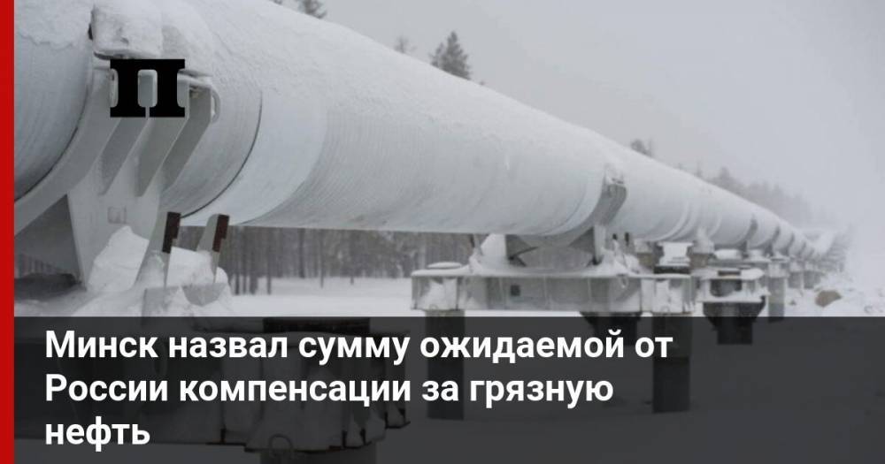 Минск назвал сумму ожидаемой от России компенсации за грязную нефть