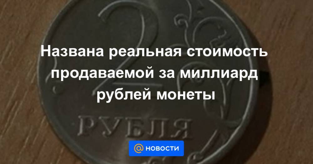 Названа реальная стоимость продаваемой за миллиард рублей монеты