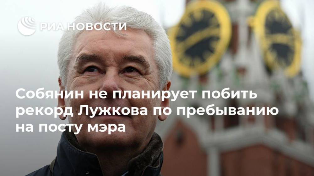 Собянин не планирует побить рекорд Лужкова по пребыванию на посту мэра