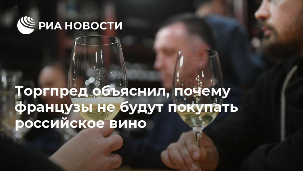 Торгпред объяснил, почему французы не будут покупать российское вино - ria.ru - Россия - США - Франция - Париж