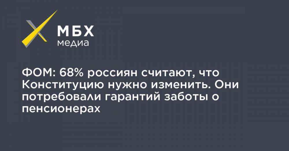 ФОМ: 68% россиян считают, что Конституцию нужно изменить. Они потребовали гарантий заботы о пенсионерах
