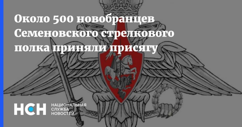 Около 500 новобранцев Семеновского стрелкового полка приняли присягу