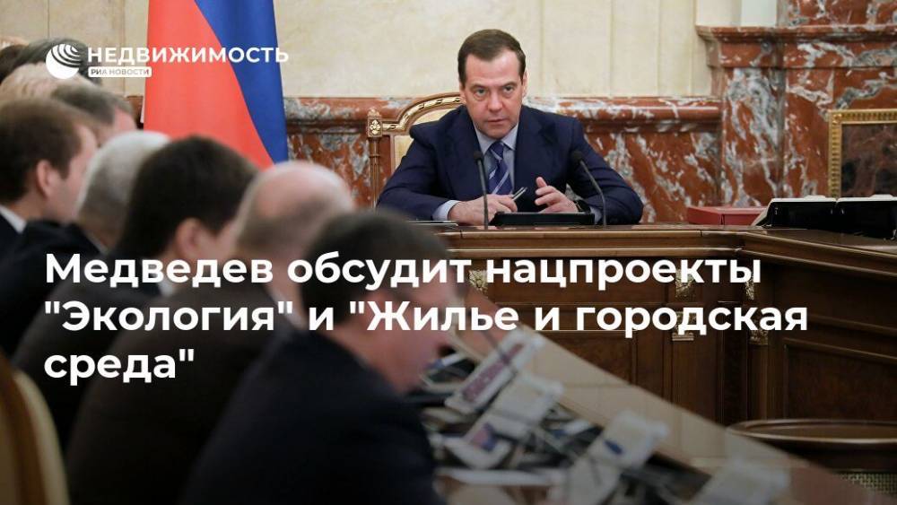 Медведев обсудит нацпроекты "Экология" и "Жилье и городская среда"