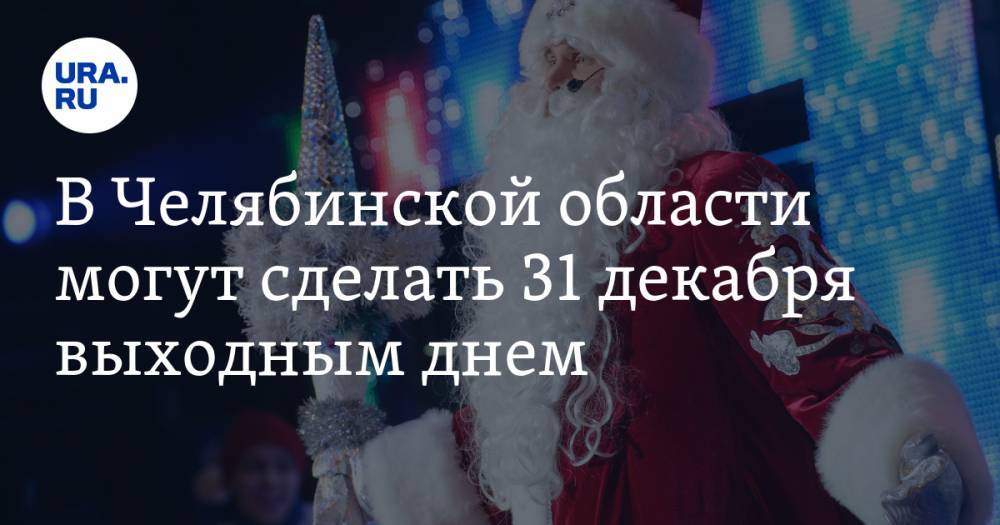 В Челябинской области могут сделать 31 декабря выходным днем