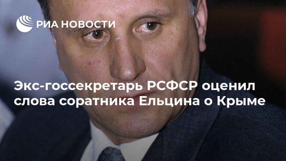 Экс-госсекретарь РСФСР оценил слова соратника Ельцина о Крыме