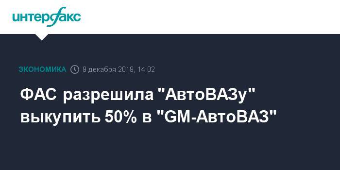 ФАС разрешила "АвтоВАЗу" выкупить 50% в "GM-АвтоВАЗ"