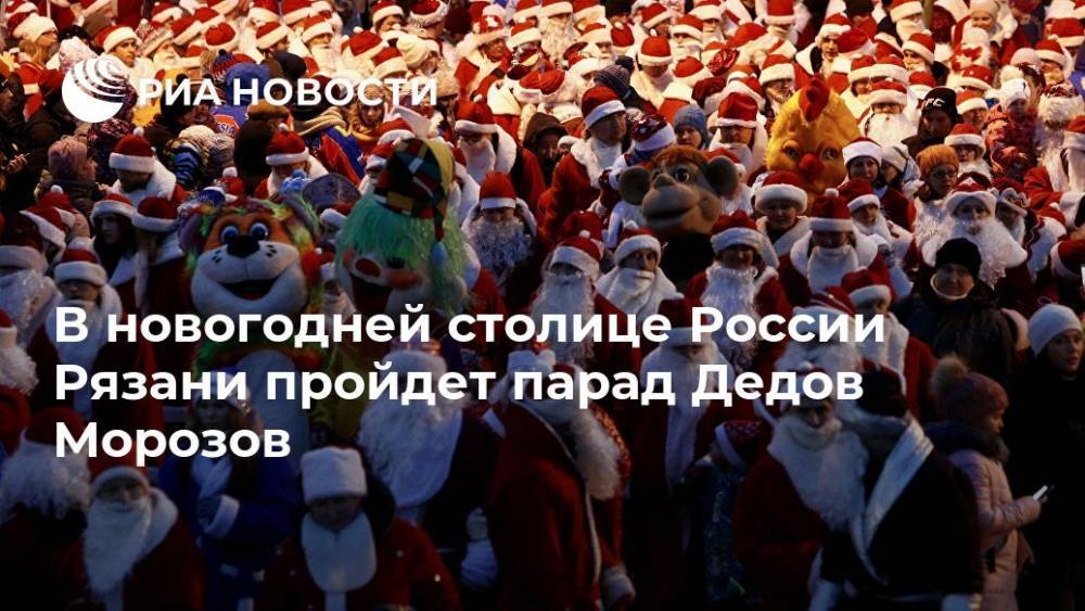 В новогодней столице России Рязани пройдет парад Дедов Морозов