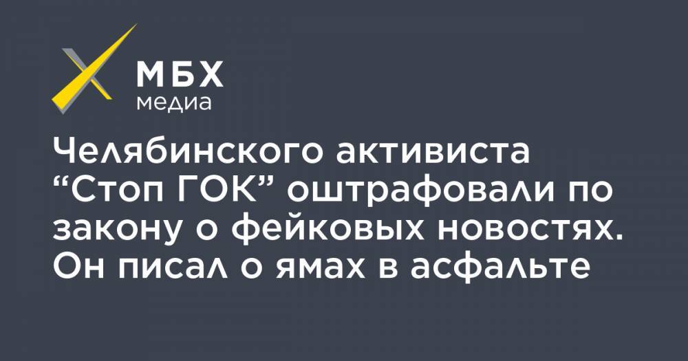 Челябинского активиста “Стоп ГОК” оштрафовали по закону о фейковых новостях. Он писал о ямах в асфальте