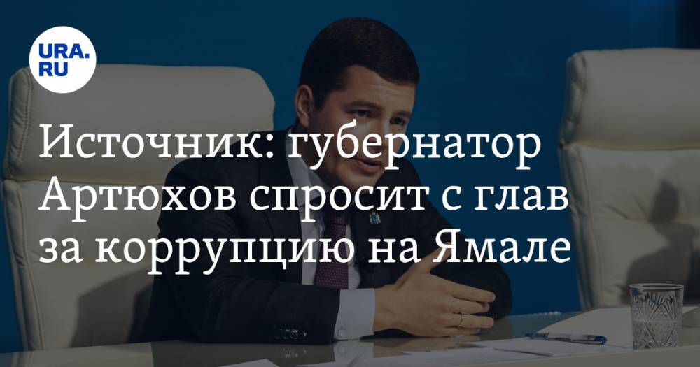 Источник: губернатор Артюхов спросит с глав за коррупцию на Ямале