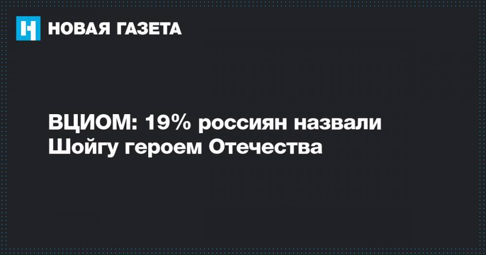 ВЦИОМ: 19% россиян назвали Шойгу героем Отечества