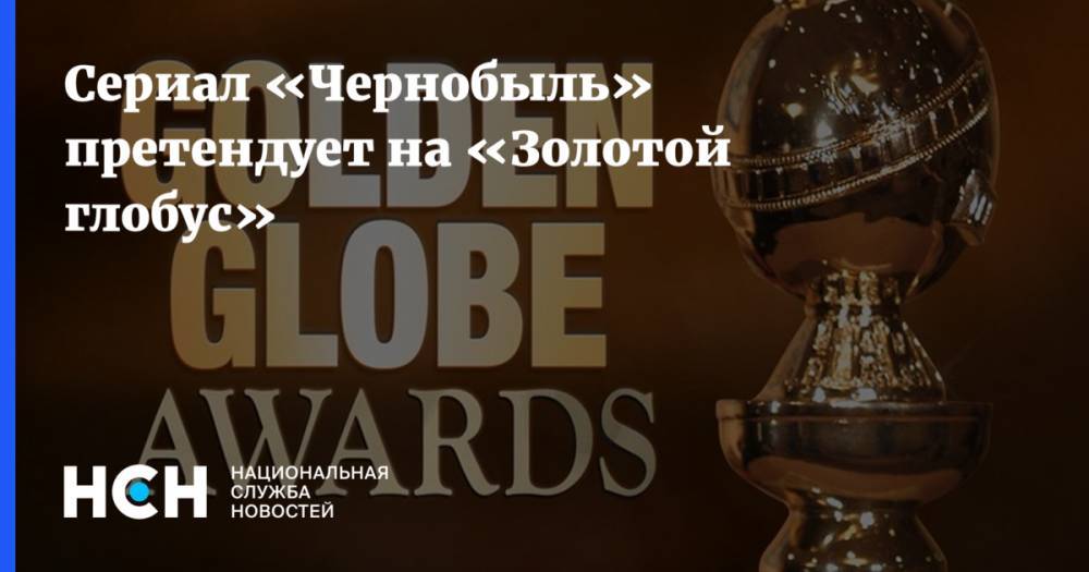 Сериал «Чернобыль» претендует на «Золотой глобус»