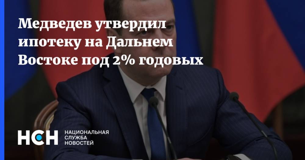 Медведев утвердил ипотеку на Дальнем Востоке под 2% годовых