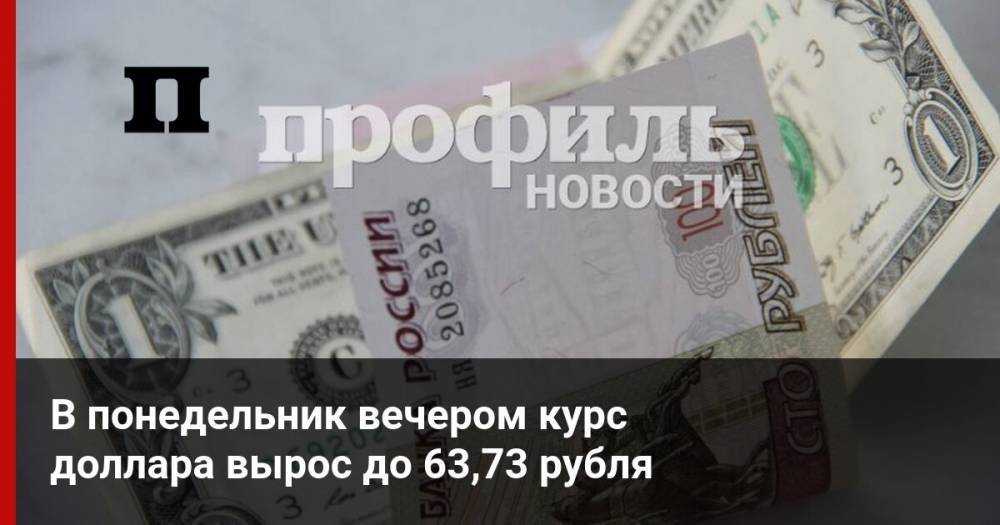 В понедельник вечером курс доллара вырос до 63,73 рубля
