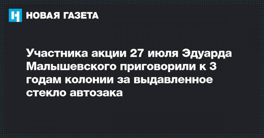Участника акции 27 июля Эдуарда Малышевского приговорили к 3 годам колонии за выдавленное стекло автозака