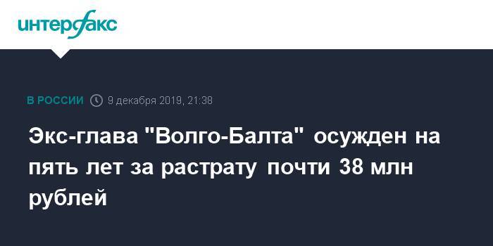 Экс-глава "Волго-Балта" осужден на пять лет за растрату почти 38 млн рублей
