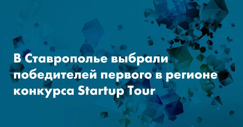 В Ставрополье выбрали победителей первого в регионе конкурса Startup Tour - snob.ru