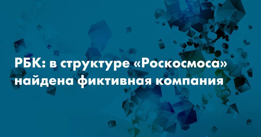 РБК: в структуре «Роскосмоса» найдена фиктивная компания - snob.ru