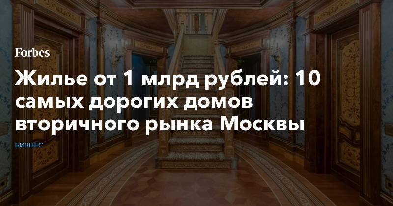 Жилье от 1 млрд рублей: 10 самых дорогих домов вторичного рынка Москвы