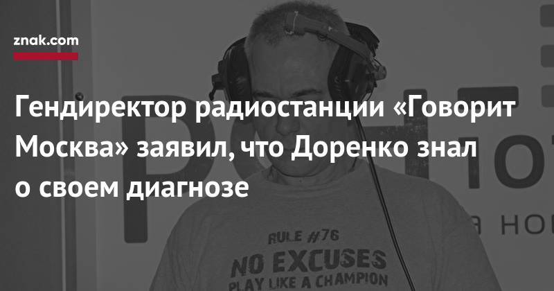 Гендиректор радиостанции «Говорит Москва» заявил, что Доренко знал о&nbsp;своем диагнозе
