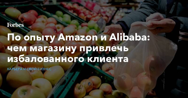 По опыту Amazon и Alibaba: чем магазину привлечь избалованного клиента