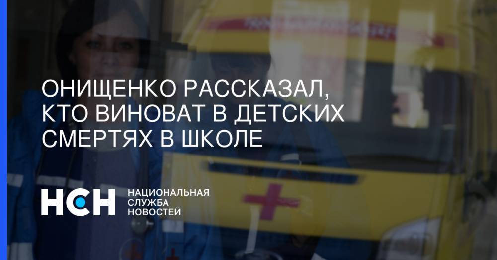 Онищенко рассказал, кто виноват в детских смертях в школе