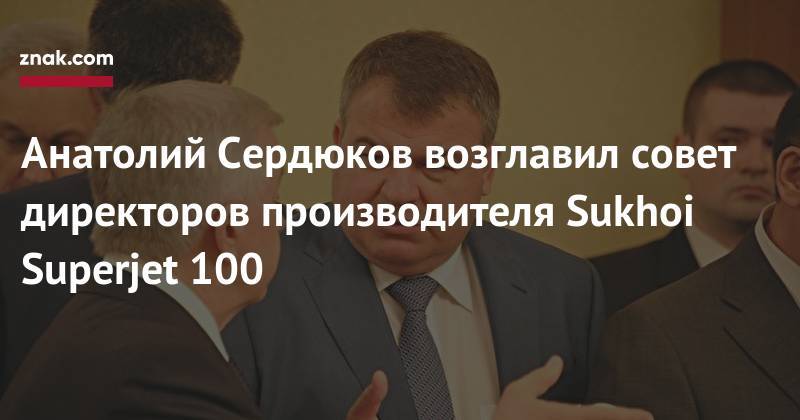 Анатолий Сердюков возглавил совет директоров производителя Sukhoi Superjet&nbsp;100