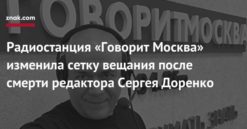 Радиостанция «Говорит Москва» изменила сетку вещания после смерти редактора Сергея Доренко
