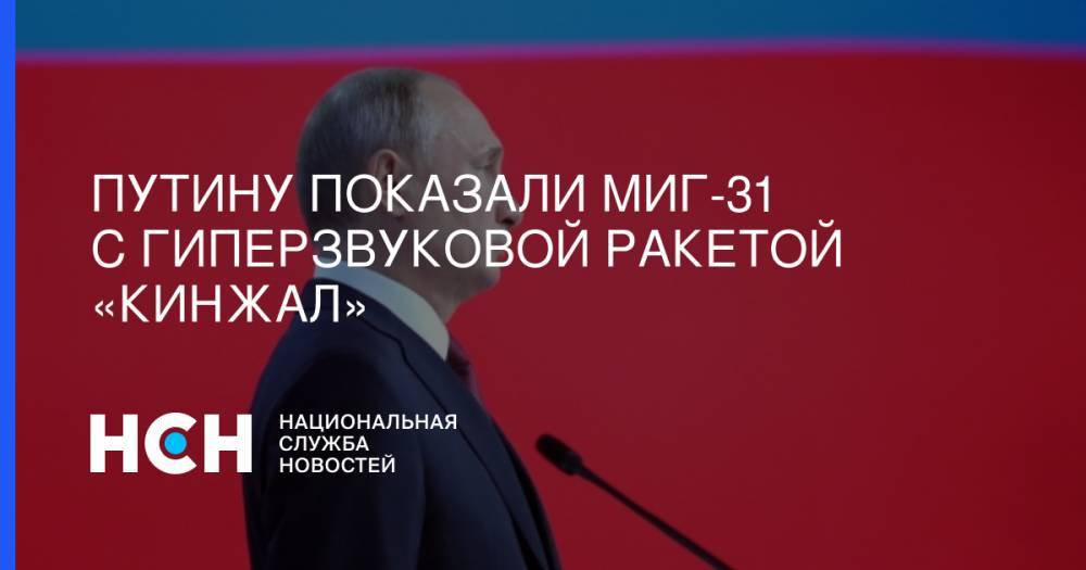 Путину показали МиГ-31 с гиперзвуковой ракетой «Кинжал»