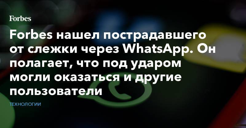 Forbes нашел пострадавшего от слежки через WhatsApp. Он полагает, что под ударом могли оказаться и другие пользователи