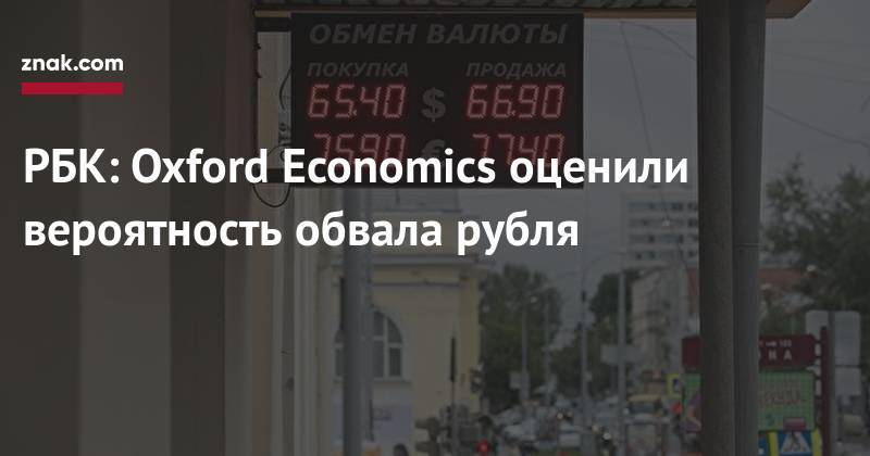 РБК: Oxford Economics оценили вероятность обвала рубля
