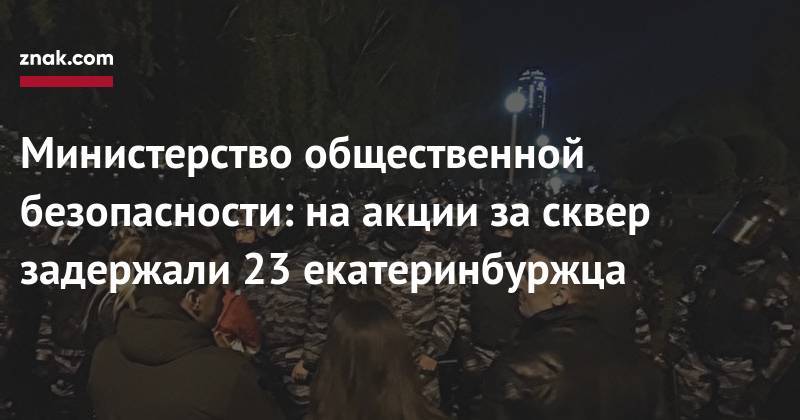 Министерство общественной безопасности: на&nbsp;акции за&nbsp;сквер задержали 23 екатеринбуржца