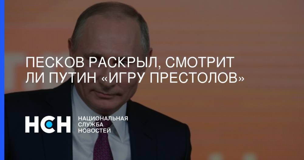 Песков раскрыл, смотрит ли Путин «Игру престолов»