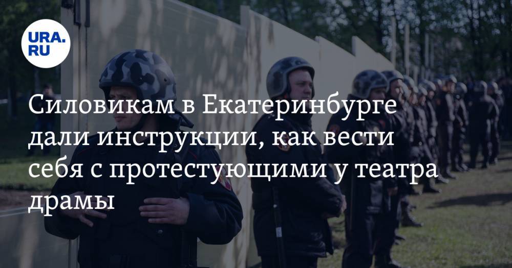 Силовикам в Екатеринбурге дали инструкции, как вести себя с участниками незаконной акции у театра драмы