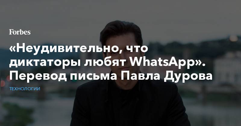 «Неудивительно, что диктаторы любят WhatsApp». Перевод письма Павла Дурова