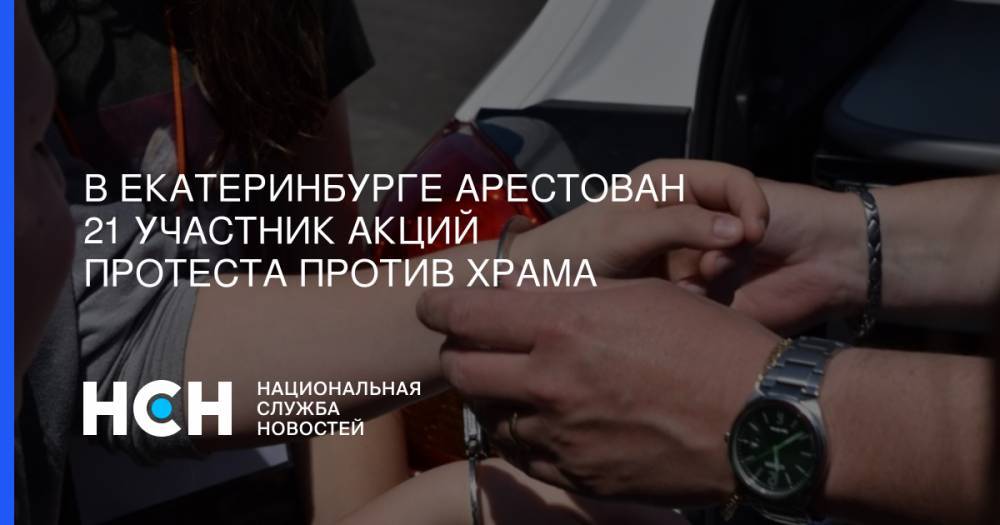 В Екатеринбурге арестован 21 участник акций протеста против храма