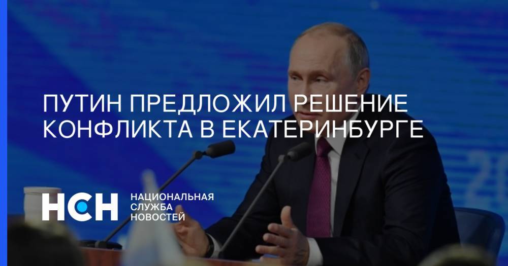 Путин предложил решение конфликта в Екатеринбурге