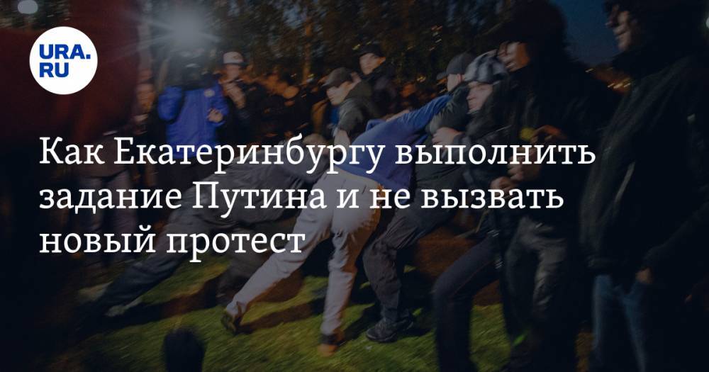 Как Екатеринбургу выполнить задание Путина и&nbsp;не&nbsp;вызвать новый протест