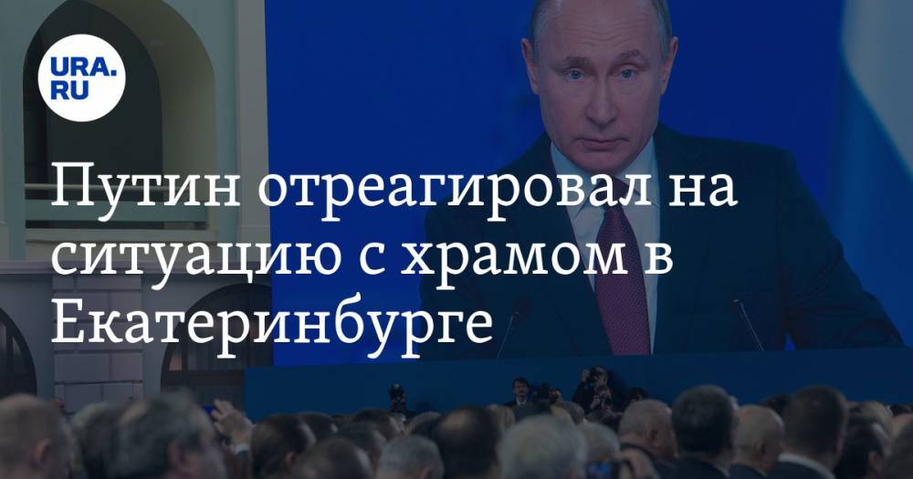 Путин отреагировал на ситуацию с храмом в Екатеринбурге. ВИДЕО