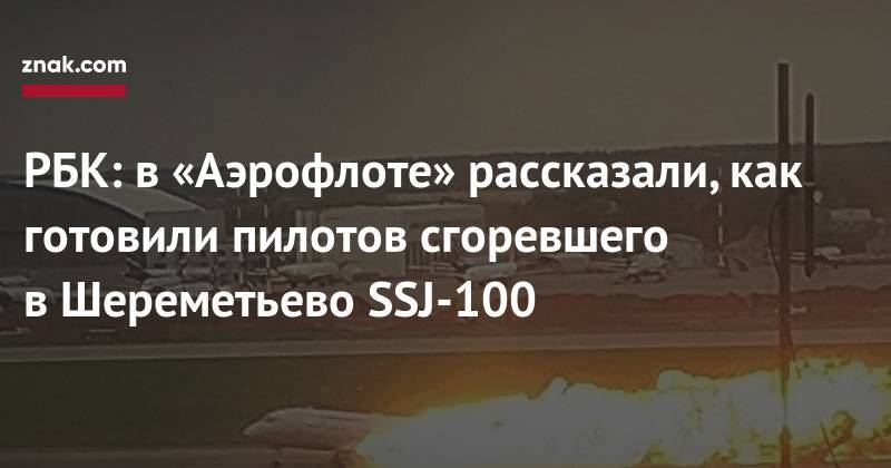 РБК: в «Аэрофлоте» рассказали, как готовили пилотов сгоревшего в&nbsp;Шереметьево SSJ-100