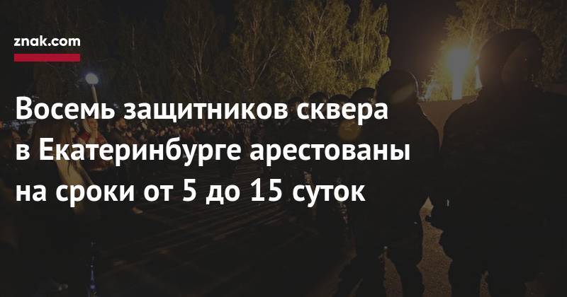 Восемь защитников сквера в&nbsp;Екатеринбурге арестованы на&nbsp;сроки от&nbsp;5 до&nbsp;15 суток