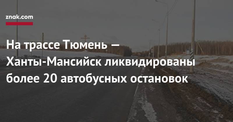 На трассе Тюмень — Ханты-Мансийск ликвидированы более 20 автобусных остановок