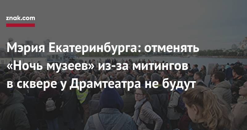 Мэрия Екатеринбурга: отменять «Ночь музеев» из-за митингов в&nbsp;сквере у&nbsp;Драмтеатра не&nbsp;будут