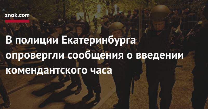 В&nbsp;полиции Екатеринбурга опровергли сообщения о&nbsp;введении комендантского часа