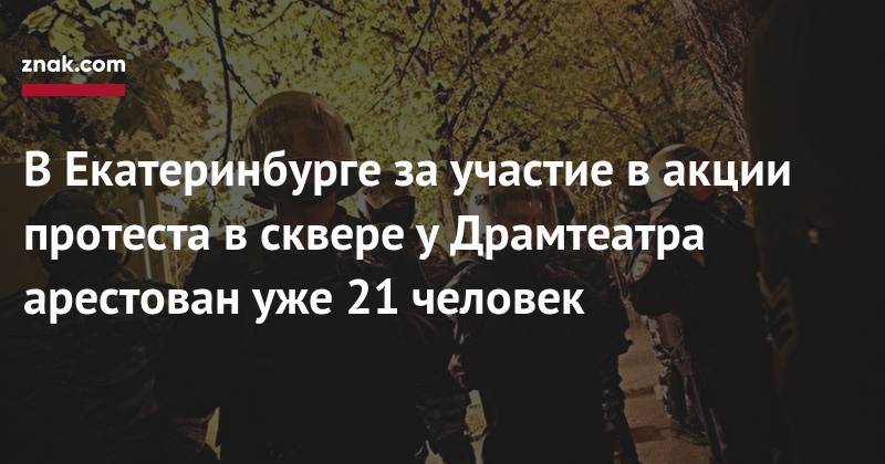 В&nbsp;Екатеринбурге за&nbsp;участие в&nbsp;акции протеста в&nbsp;сквере у&nbsp;Драмтеатра арестован уже 21 человек