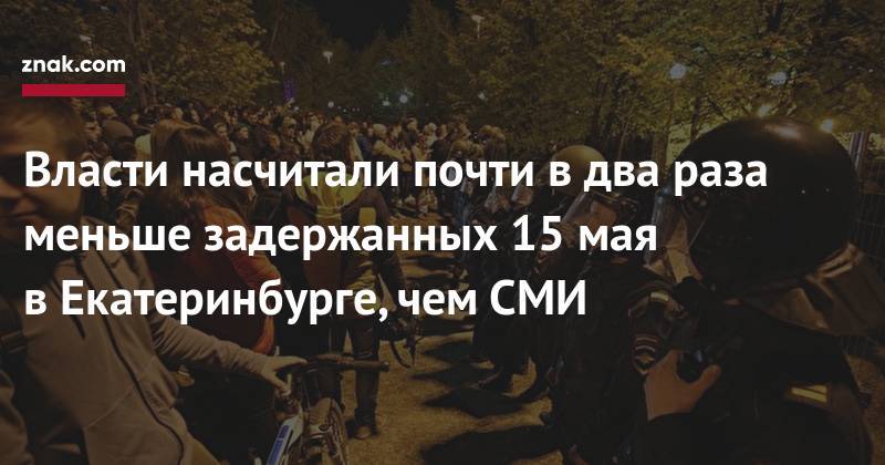Власти насчитали почти в&nbsp;два раза меньше задержанных 15&nbsp;мая в&nbsp;Екатеринбурге, чем СМИ