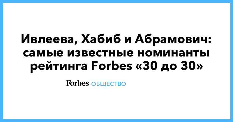 Ивлеева, Хабиб и Абрамович: самые известные номинанты рейтинга Forbes «30 до 30»