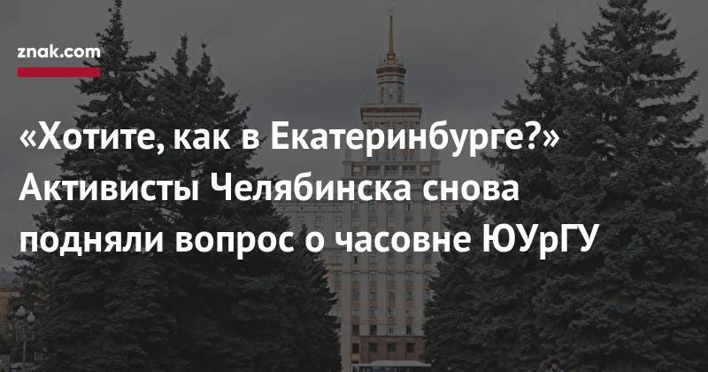 «Хотите, как в&nbsp;Екатеринбурге?» Активисты Челябинска снова подняли вопрос о&nbsp;часовне ЮУрГУ